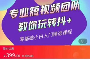 全赛道 抖+投放课 专业短视频团队教你玩转抖+（价值399元）