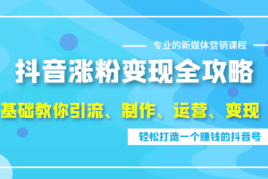 抖音涨粉变现全攻略，0基础教你引流、制作、运营、变现，轻松打造一个赚钱的抖音号