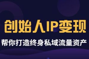 《创始人IP变现》精华版，帮你打造终身私域流量资产