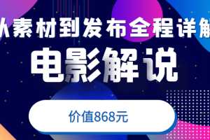 电影解说教程，从确定素材到发布平台全程详解，附送模板素材（价值868元）