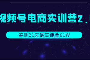 视频号电商实训营2.0，实测21天最高佣金61W