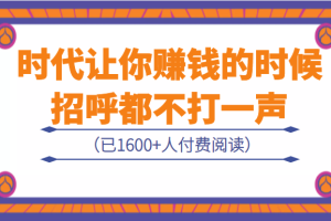 某公众号付费内容：《时代让你赚钱的时候，招呼都不打一声》（已1651人付费）