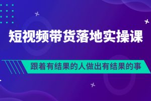 短视频带货落地实操排雷班，跟着有结果的人做出有结果的事