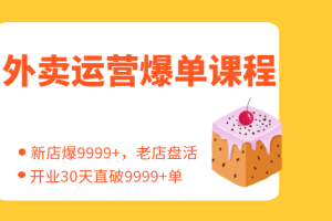 外卖运营爆单课程（新店爆9999+，老店盘活），开业30天直破9999+单