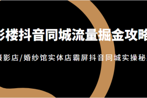 影楼抖音同城流量掘金攻略，摄影店/婚纱馆实体店霸屏抖音同城实操秘籍，价值1980元