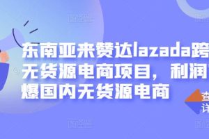 东南亚来赞达lazada跨境无货源电商项目，利润完爆国内无货源电商【无水印】