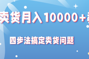 闲鱼卖货月入10000+教程，四步法教你搞定卖货问题