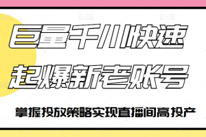 巨量千川快速起爆新老账号，掌握投放策略实现直播间高投产