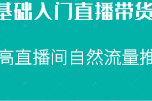 0基础入门直播带货课，直播节奏打动客户，提高直播间的自然流量推荐