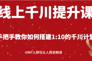 线上千川提升课，手把手教你如何搭建1:10的千川计划 DMP人群包让人群更精准