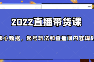 2022直播带货课，包括核心数据，起号玩法和直播间内容规划