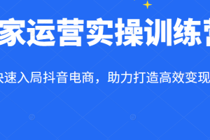 商家运营实操训练营线上课程，轻松快速入局抖音电商，助力打造高效变现直播间