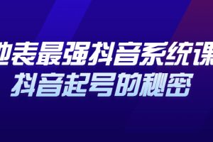 地表最强抖音系统课，抖音起号的秘密，几千万大V的看家干货！