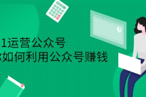 从0-1运营公众号，零基础小白也能上手，教你如何利用公众号赚钱