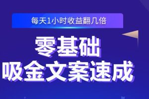 零基础吸金文案速成：小白也可以写出爆款文章，每天一小时收益翻几倍