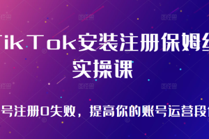 TikTok安装注册保姆级实操课，tiktok账号注册0失败，提高你的账号运营段位（无水印）