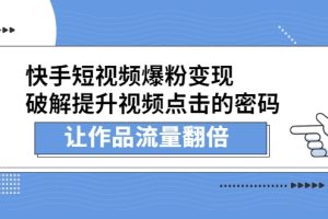 快手短视频爆粉变现，破解提升视频点击的密码，让作品流量翻倍（无水印）