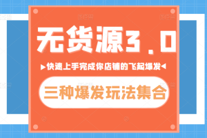 无货源3.0三种爆发玩法集合，快速上手完成你的店铺飞起爆发