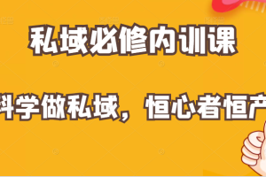 价值1999元的私域必修内训课：科学做私域，恒心者恒产