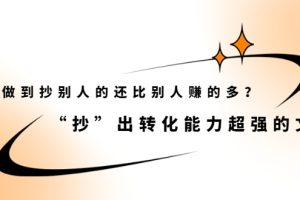 怎么做到抄别人的还比别人赚的多？“抄”出转化能力超强的文案