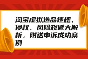 淘宝虚拟选品违规、侵权、风险规避大解析，附送申诉成功案例！