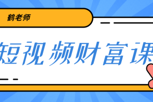 鹤老师《短视频财富课》亲授视频算法和涨粉逻辑，教你一个人顶一百个团队！