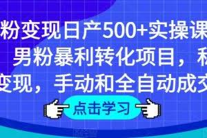 男粉变现日产500+实操课程，男粉暴利转化项目，私域变现，手动和全自动成交