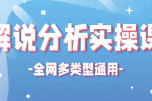 全网多类型解说分析实操课，全网通用的解说视频制作流程【视频】