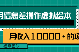 利用信息差操作虚拟绘本，一个月收入10000+的项目【视频教程】