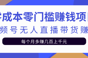 零成本门槛赚钱项目，视频号无人直播带货赚钱每月多赚上千元