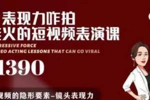 有了表现力咋拍都能火的短视频表演课，短视频爆款必备价值1390元