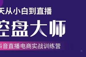抖音直播电商实战训练营：4天从小白到直播操盘大师，单场直播破百万