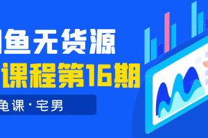 龟课·闲鱼无货源电商课程第16期（直播4节+录播29节的实操内容）【无水印版】