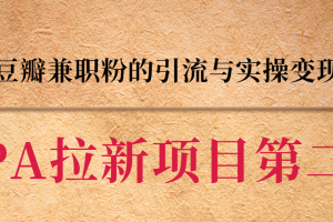 黑帽子CPA拉新项目实战班第二期，豆瓣兼职粉的引流与实操变现，单用户赚1300元佣金