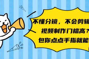 微信视频号不懂分镜，不会剪辑 、视频制作门槛高？包你点点手指就能会