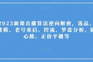 2023新课直播算法逆向解密，选品、建模、老号重启、控流、罗盘分析、随心推、正价平播等