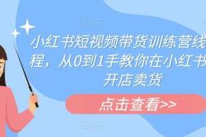 小红书短视频带货训练营线下课程，从0到1手教你在小红书注册开店卖货
