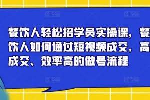 餐饮人轻松招学员实操课，餐饮人如何通过短视频成交，高成交、效率高的做号流程
