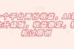 一个平台两份收益,AI掘金升级版,收益稳定,轻松过原创【揭秘】