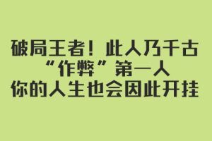 (7902期)某付费文章:破局王者!此人乃千古“作弊”第一人,你的人生也会因此开挂