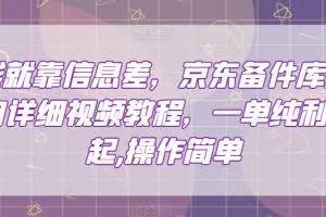 赚钱就靠信息差，京东备件库搬砖项目详细视频教程，一单纯利200，操作简单【揭秘】