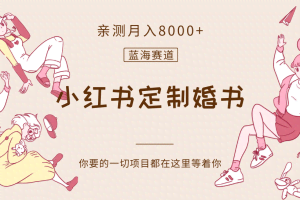 最新蓝海赛道，小红书定制婚书，亲测月入8000+