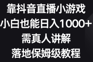 （8408期）靠抖音直播小游戏，小白也能日入1000+，需真人讲解，落地保姆级教程