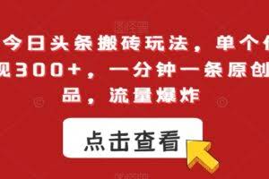 最新今日头条搬砖玩法，单个作品变现300+，一分钟一条原创作品，流量爆炸【揭秘】