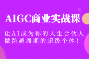 AIGC商业实战课，让AI成为你的人生合伙人，做跨越周期的超级个体！