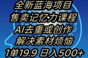 蓝海项目记忆力提升，AI去重，一单19.9日入500+【揭秘】