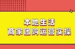 本地生活商家团购运营实操，看完课程即可实操团购运营