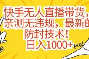 快手无人直播带货，亲测无违规，最新的防封技术！日入1000+【揭秘】