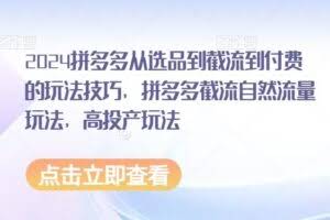2024拼多多从选品到截流到付费的玩法技巧，拼多多截流自然流量玩法，高投产玩法
