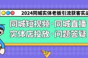 2024同城实体老板引流获客实操同城短视频·同城直播·实体店投放·问题答疑